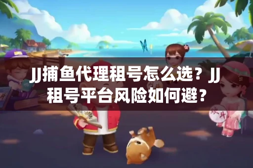 JJ捕鱼代理租号怎么选?JJ租号平台风险如何避? JJ捕鱼代理租号怎么选?JJ租号平台风险如何避?